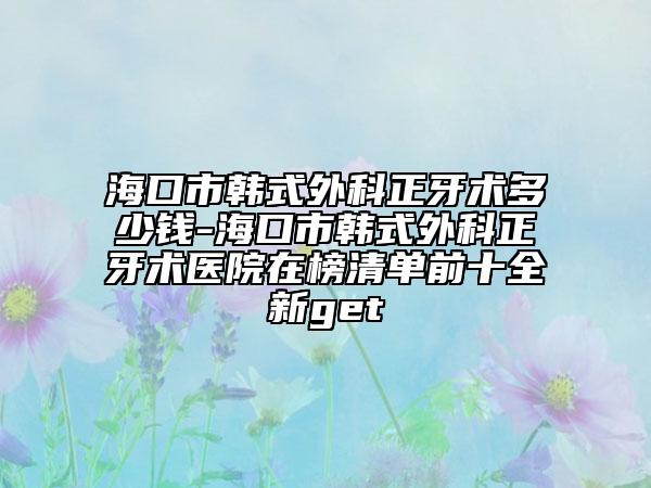 ?？谑许n式外科正牙術(shù)多少錢-?？谑许n式外科正牙術(shù)醫(yī)院在榜清單前十全新get