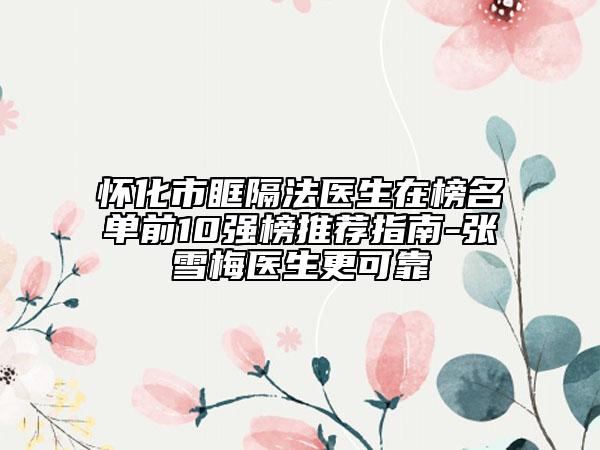 懷化市眶隔法醫(yī)生在榜名單前10強(qiáng)榜推薦指南-張雪梅醫(yī)生更可靠