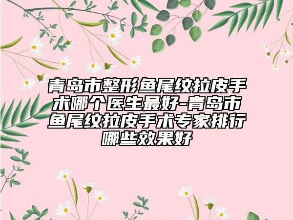 青島市整形魚尾紋拉皮手術(shù)哪個(gè)醫(yī)生最好-青島市魚尾紋拉皮手術(shù)專家排行哪些效果好