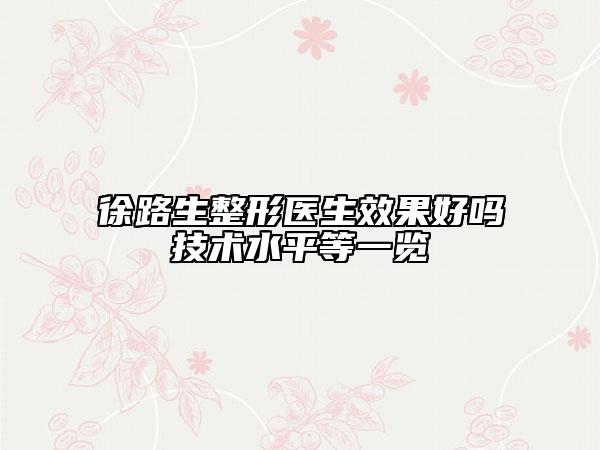 徐路生整形醫(yī)生效果好嗎技術(shù)水平等一覽