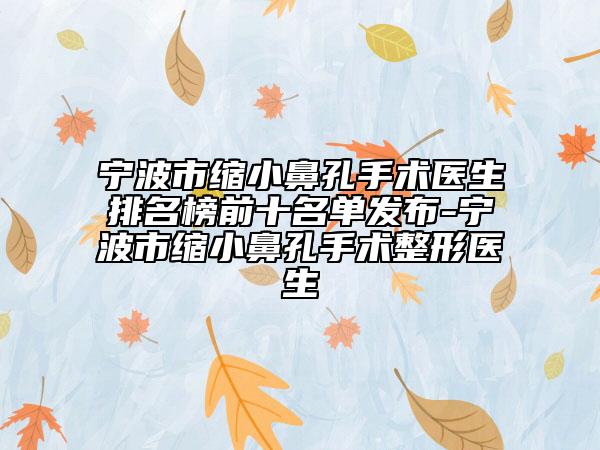 寧波市縮小鼻孔手術醫(yī)生排名榜前十名單發(fā)布-寧波市縮小鼻孔手術整形醫(yī)生