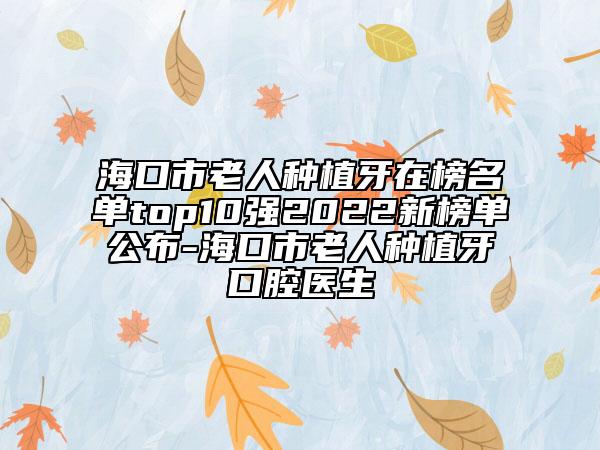 ?？谑欣先朔N植牙在榜名單top10強(qiáng)2022新榜單公布-?？谑欣先朔N植牙口腔醫(yī)生