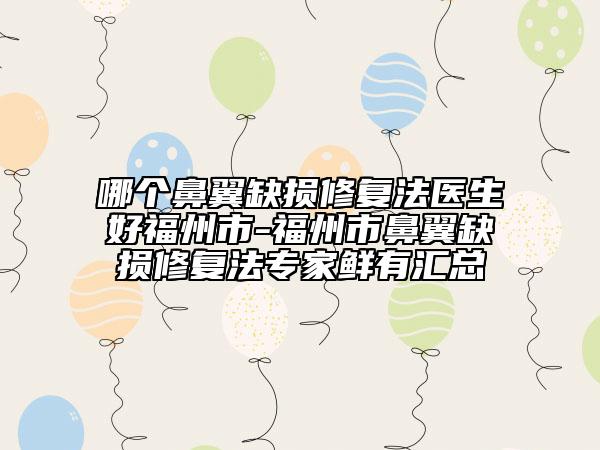 哪個鼻翼缺損修復(fù)法醫(yī)生好福州市-福州市鼻翼缺損修復(fù)法專家鮮有匯總
