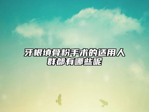 牙根填骨粉手術(shù)的適用人群都有哪些呢