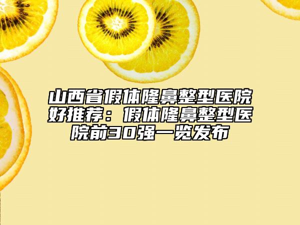 山西省假體隆鼻整型醫(yī)院好推薦：假體隆鼻整型醫(yī)院前30強(qiáng)一覽發(fā)布