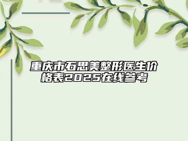 重慶市石思美整形醫(yī)生價格表2025在線參考
