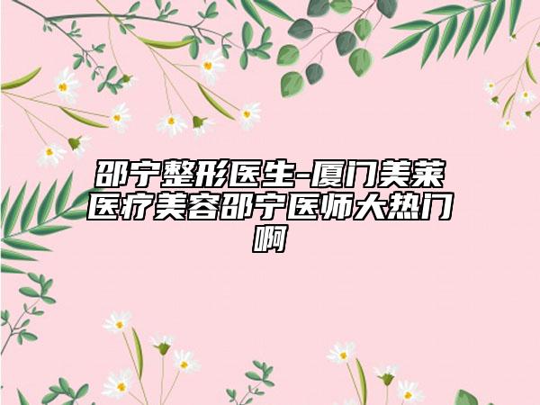 邵寧整形醫(yī)生-廈門美萊醫(yī)療美容邵寧醫(yī)師大熱門啊