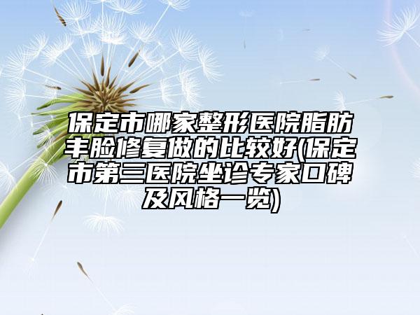 保定市哪家整形醫(yī)院脂肪豐臉修復(fù)做的比較好(保定市第三醫(yī)院坐診專家口碑及風(fēng)格一覽)