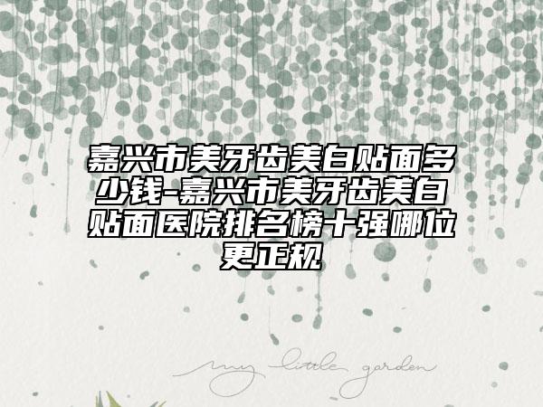 嘉興市美牙齒美白貼面多少錢-嘉興市美牙齒美白貼面醫(yī)院排名榜十強(qiáng)哪位更正規(guī)