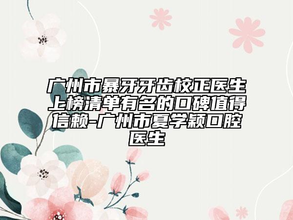 廣州市暴牙牙齒校正醫(yī)生上榜清單有名的口碑值得信賴-廣州市夏學(xué)穎口腔醫(yī)生