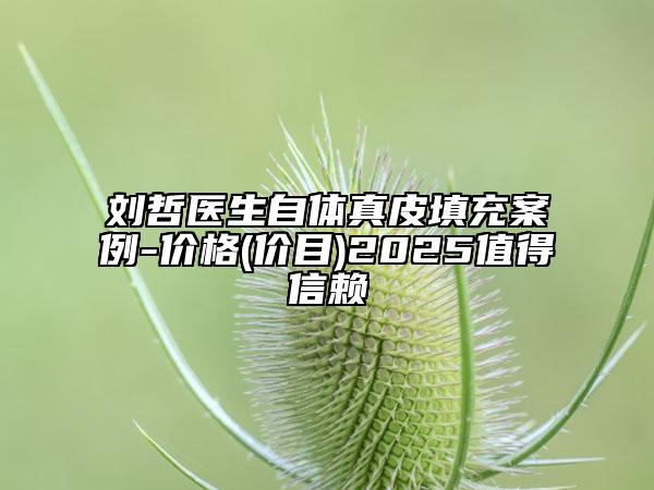劉哲醫(yī)生自體真皮填充案例-價(jià)格(價(jià)目)2025值得信賴