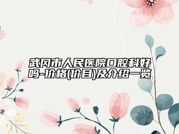 武岡市人民醫(yī)院口腔科好嗎-價格(價目)及介紹一覽