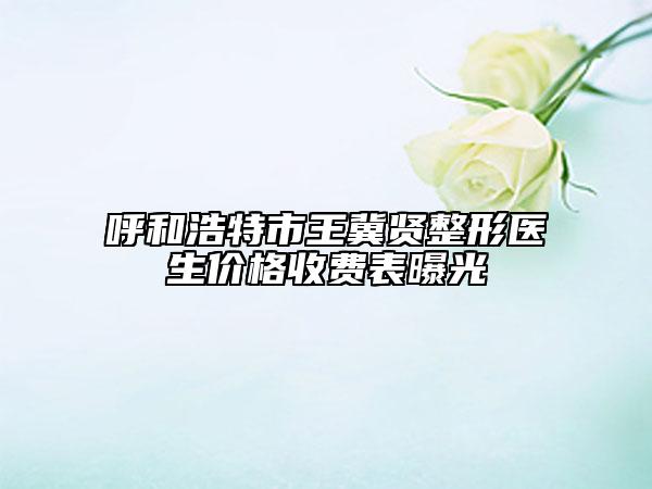 呼和浩特市王冀賢整形醫(yī)生價(jià)格收費(fèi)表曝光