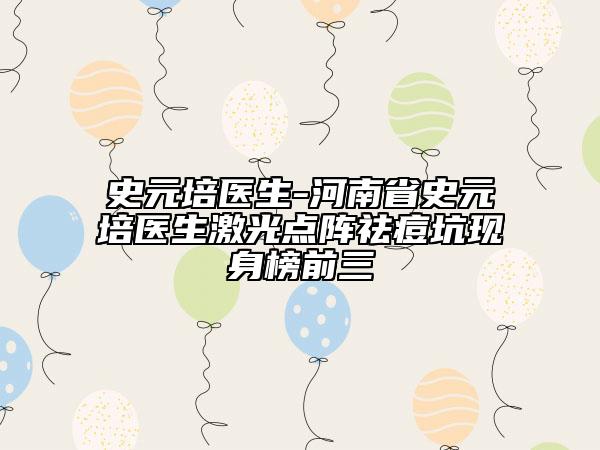 史元培醫(yī)生-河南省史元培醫(yī)生激光點陣祛痘坑現(xiàn)身榜前三