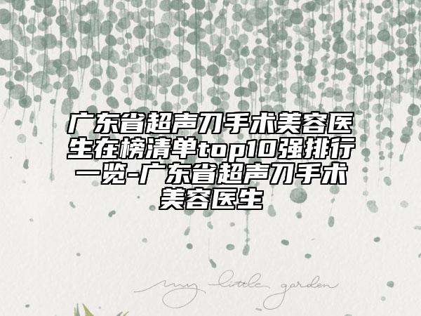 廣東省超聲刀手術美容醫(yī)生在榜清單top10強排行一覽-廣東省超聲刀手術美容醫(yī)生