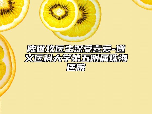 陳世玖醫(yī)生深受喜愛-遵義醫(yī)科大學第五附屬珠海醫(yī)院