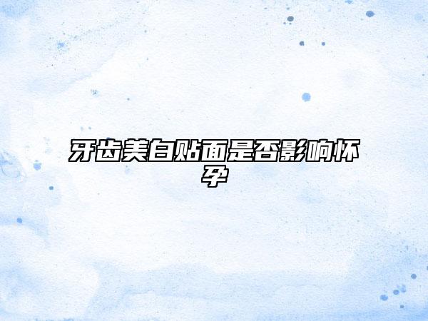 牙齒美白貼面是否影響懷孕