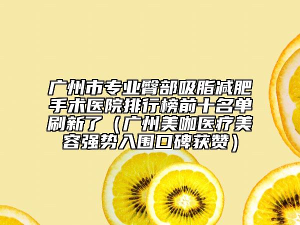 廣州市專業(yè)臀部吸脂減肥手術醫(yī)院排行榜前十名單刷新了（廣州美咖醫(yī)療美容強勢入圍口碑獲贊）