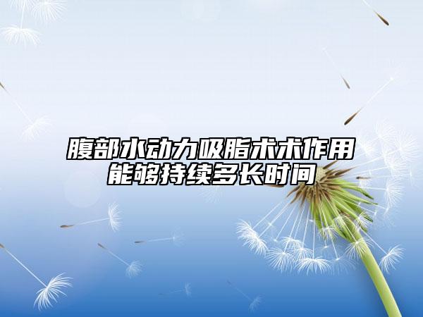 腹部水動(dòng)力吸脂術(shù)術(shù)作用能夠持續(xù)多長(zhǎng)時(shí)間
