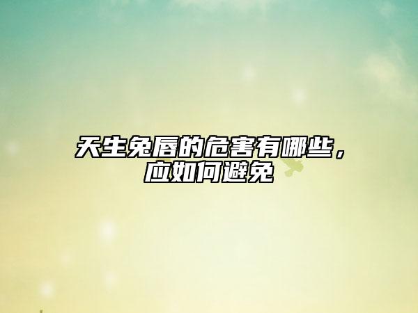 天生兔唇的危害有哪些，應(yīng)如何避免