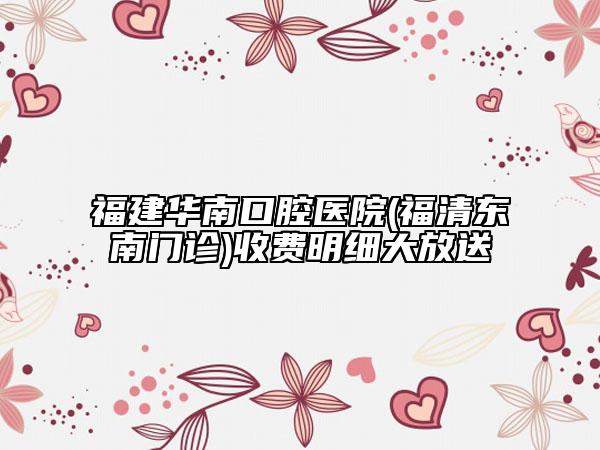 福建華南口腔醫(yī)院(福清東南門診)收費明細(xì)大放送