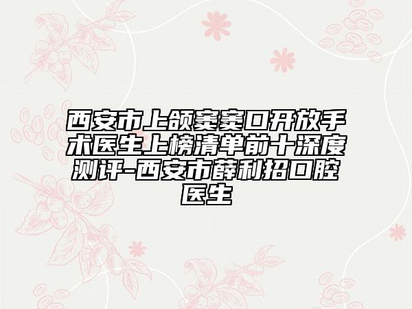 西安市上頜竇竇口開(kāi)放手術(shù)醫(yī)生上榜清單前十深度測(cè)評(píng)-西安市薛利招口腔醫(yī)生