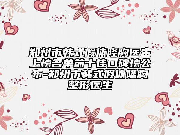 鄭州市韓式假體隆胸醫(yī)生上榜名單前十佳口碑榜公布-鄭州市韓式假體隆胸整形醫(yī)生