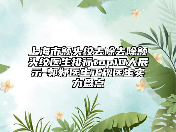 上海市額頭紋去除去除額頭紋醫(yī)生排行top10大展示-郭妤醫(yī)生正規(guī)醫(yī)生實力盤點