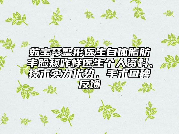 茹寶琴整形醫(yī)生自體脂肪豐臉頰咋樣醫(yī)生個(gè)人資料、技術(shù)實(shí)力優(yōu)勢(shì)、手術(shù)口碑反饋