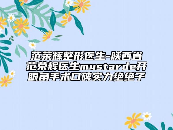 范榮輝整形醫(yī)生-陜西省范榮輝醫(yī)生mustarde開眼角手術(shù)口碑實(shí)力絕絕子