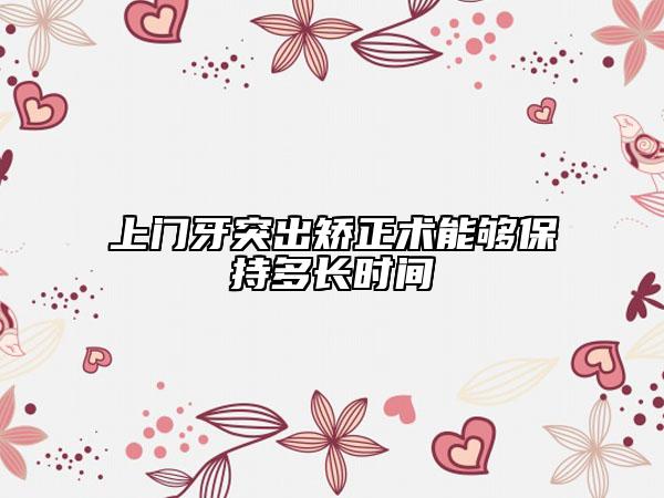 上門牙突出矯正術能夠保持多長時間