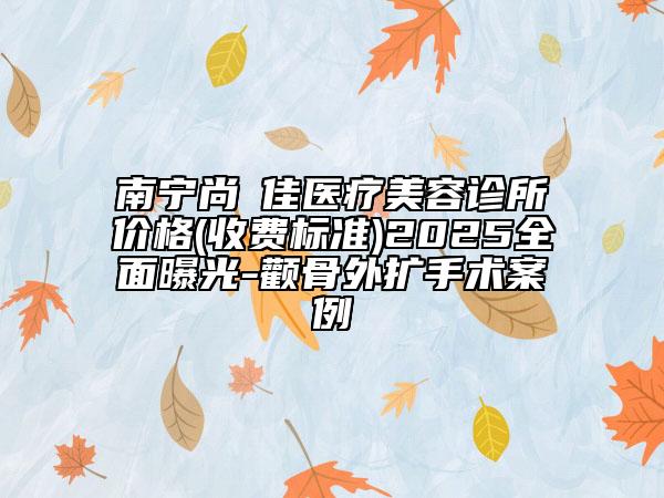 南寧尚洣佳醫(yī)療美容診所價格(收費(fèi)標(biāo)準(zhǔn))2025全面曝光-顴骨外擴(kuò)手術(shù)案例