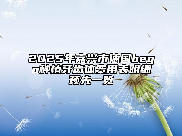 2025年嘉興市德國bego種植牙齒體費(fèi)用表明細(xì)預(yù)先一覽