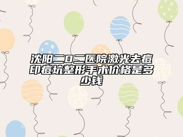 沈陽二0二醫(yī)院激光去痘印痘坑整形手術(shù)價格是多少錢