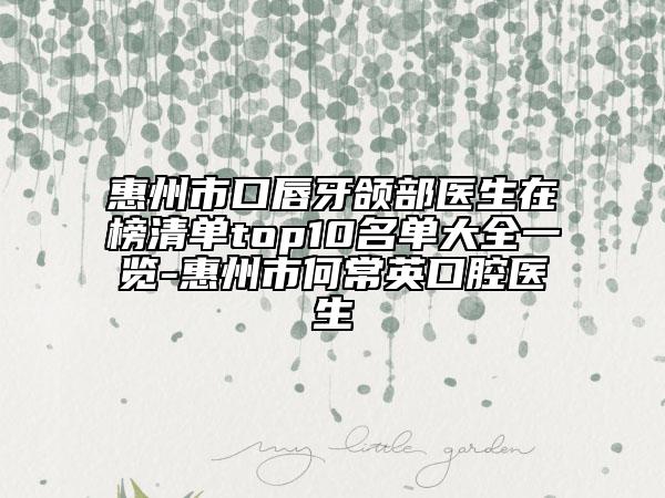 惠州市口唇牙頜部醫(yī)生在榜清單top10名單大全一覽-惠州市何常英口腔醫(yī)生