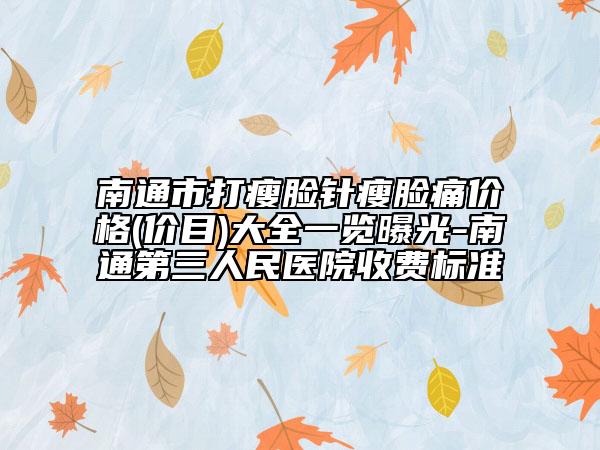 南通市打瘦臉針瘦臉痛價(jià)格(價(jià)目)大全一覽曝光-南通第三人民醫(yī)院收費(fèi)標(biāo)準(zhǔn)