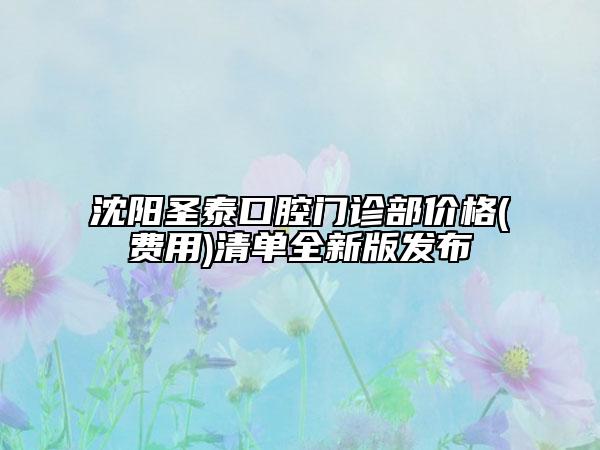 沈陽圣泰口腔門診部價格(費用)清單全新版發(fā)布