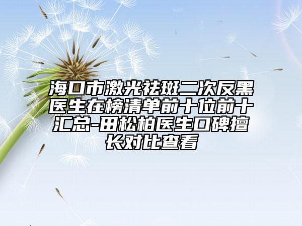 ?？谑屑す忪畎叨畏春卺t(yī)生在榜清單前十位前十匯總-田松柏醫(yī)生口碑擅長(zhǎng)對(duì)比查看