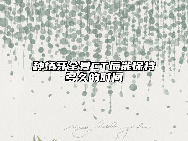種植牙全景CT后能保持多久的時(shí)間