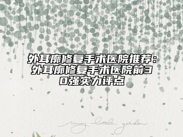 外耳廓修復(fù)手術(shù)醫(yī)院推薦：外耳廓修復(fù)手術(shù)醫(yī)院前30強(qiáng)實(shí)力評(píng)點(diǎn)
