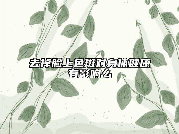 去掉臉上色斑對身體健康有影響么