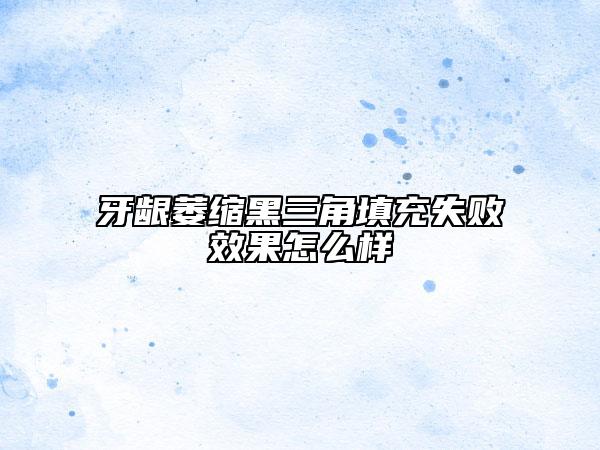 牙齦萎縮黑三角填充失敗效果怎么樣