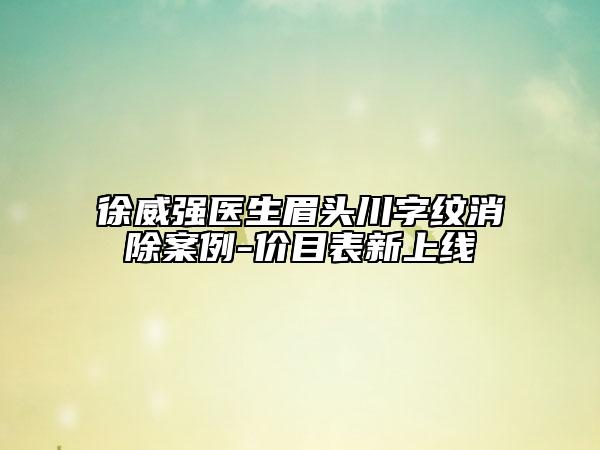 徐威強醫(yī)生眉頭川字紋消除案例-價目表新上線