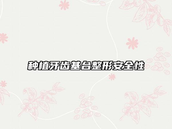 種植牙齒基臺(tái)整形安全性