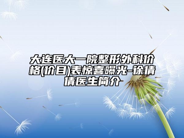 大連醫(yī)大一院整形外科價格(價目)表驚喜曝光-徐倩倩醫(yī)生簡介