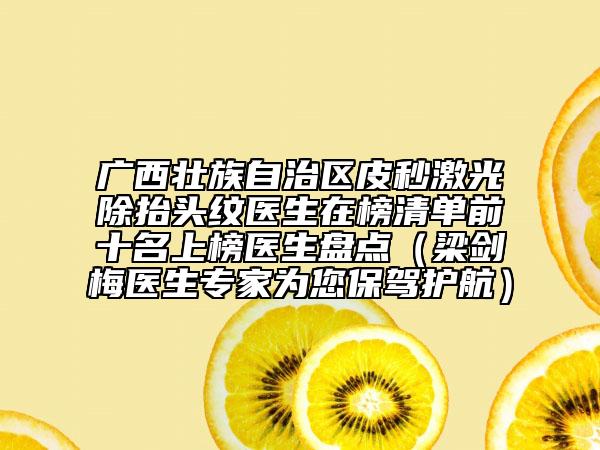 廣西壯族自治區(qū)皮秒激光除抬頭紋醫(yī)生在榜清單前十名上榜醫(yī)生盤點（梁劍梅醫(yī)生專家為您保駕護航）
