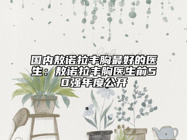 國內(nèi)敖諾拉豐胸最好的醫(yī)生：敖諾拉豐胸醫(yī)生前50強(qiáng)年度公開