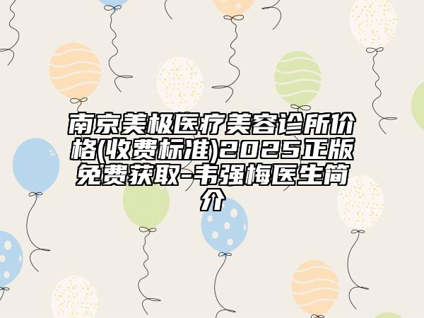 南京美極醫(yī)療美容診所價格(收費(fèi)標(biāo)準(zhǔn))2025正版免費(fèi)獲取-韋強(qiáng)梅醫(yī)生簡介