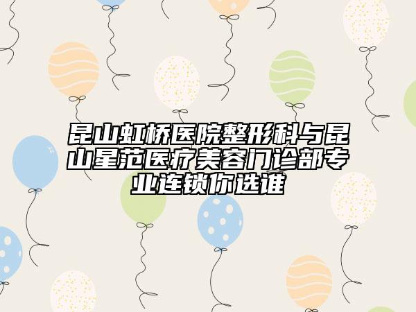 昆山虹橋醫(yī)院整形科與昆山星范醫(yī)療美容門(mén)診部專(zhuān)業(yè)連鎖你選誰(shuí)
