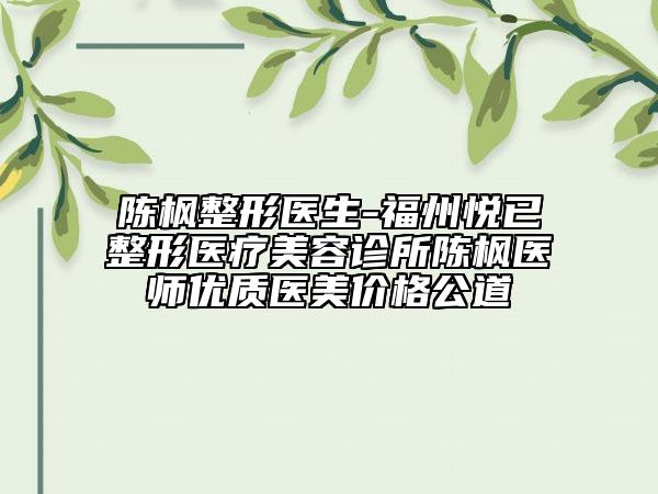 陳楓整形醫(yī)生-福州悅已整形醫(yī)療美容診所陳楓醫(yī)師優(yōu)質(zhì)醫(yī)美價(jià)格公道